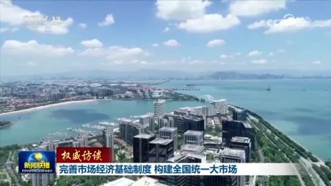 【權(quán)威訪談】完善市場經(jīng)濟(jì)基礎(chǔ)制度 構(gòu)建全國統(tǒng)一大市場